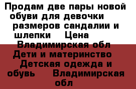 Продам две пары новой обуви для девочки,24,26размеров,сандалии и шлепки. › Цена ­ 300 - Владимирская обл. Дети и материнство » Детская одежда и обувь   . Владимирская обл.